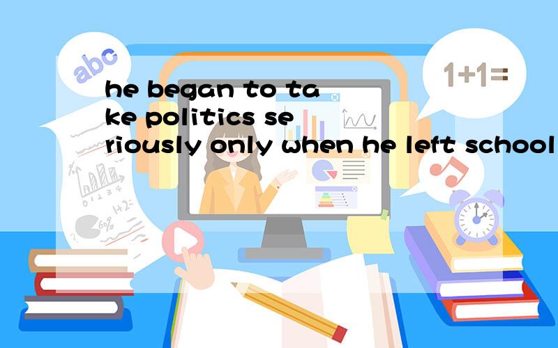 he began to take politics seriously only when he left school