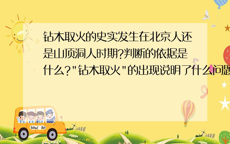 钻木取火的史实发生在北京人还是山顶洞人时期?判断的依据是什么?