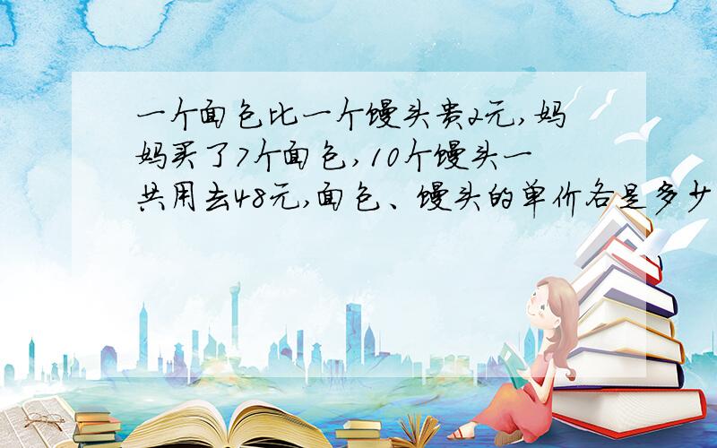 一个面包比一个馒头贵2元,妈妈买了7个面包,10个馒头一共用去48元,面包、馒头的单价各是多少元?