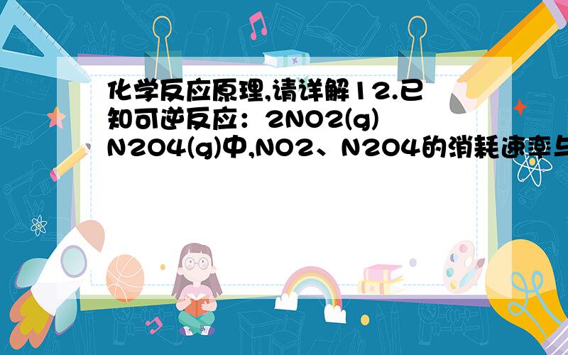 化学反应原理,请详解12.已知可逆反应：2NO2(g) N2O4(g)中,NO2、N2O4的消耗速率与其浓度存在如下关系