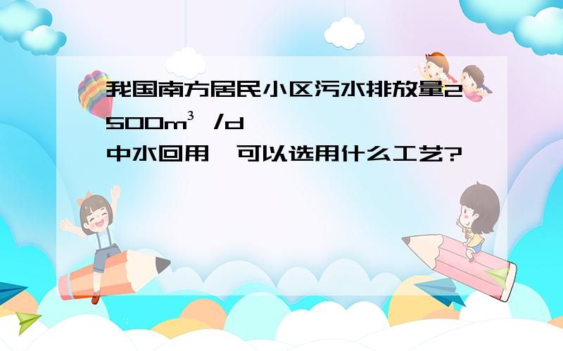 我国南方居民小区污水排放量2500m³ /d,中水回用,可以选用什么工艺?