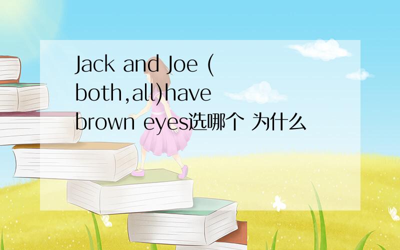 Jack and Joe (both,all)have brown eyes选哪个 为什么