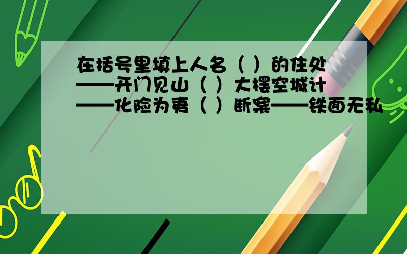 在括号里填上人名（ ）的住处——开门见山（ ）大摆空城计——化险为夷（ ）断案——铁面无私