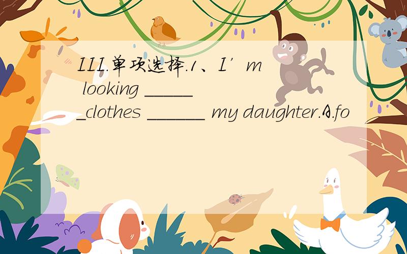 III．单项选择.1、I’m looking ______clothes ______ my daughter.A.fo