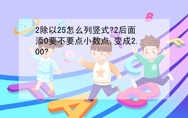 2除以25怎么列竖式?2后面添0要不要点小数点,变成2.00?