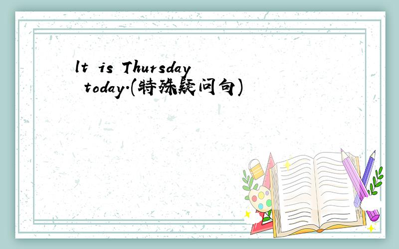 lt is Thursday today.(特殊疑问句)