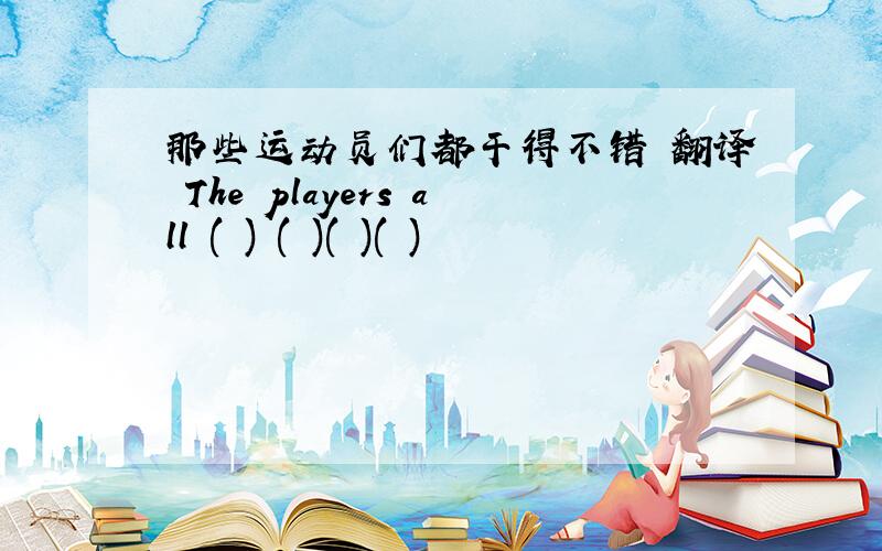 那些运动员们都干得不错 翻译 The players all ( ) ( )( )( )