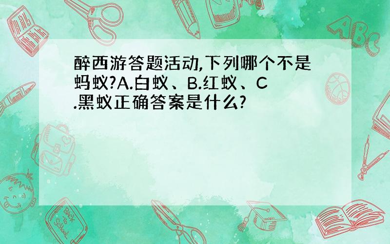 醉西游答题活动,下列哪个不是蚂蚁?A.白蚁、B.红蚁、C.黑蚁正确答案是什么?