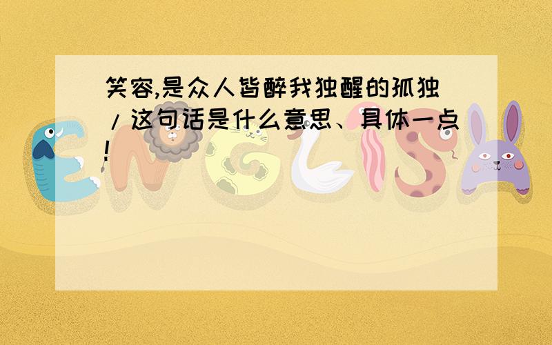 笑容,是众人皆醉我独醒的孤独/这句话是什么意思、具体一点!