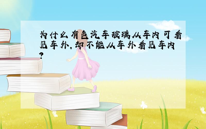 为什么有色汽车玻璃从车内可看见车外,却不能从车外看见车内?