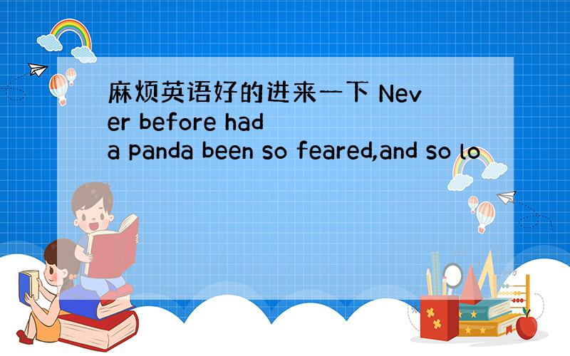 麻烦英语好的进来一下 Never before had a panda been so feared,and so lo