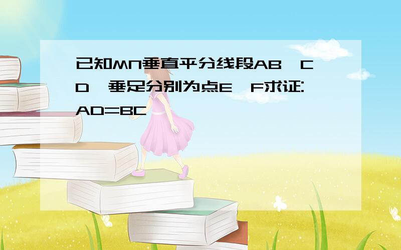 已知MN垂直平分线段AB,CD,垂足分别为点E,F求证:AD=BC