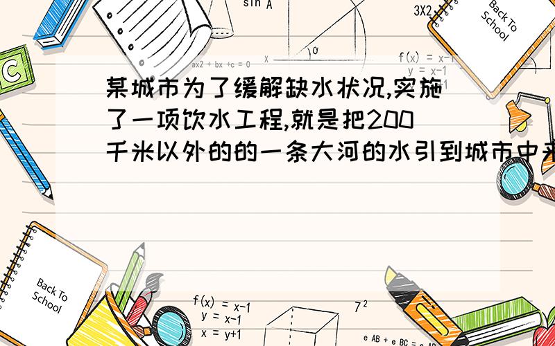 某城市为了缓解缺水状况,实施了一项饮水工程,就是把200千米以外的的一条大河的水引到城市中来,把这个工程交给了甲乙两个施