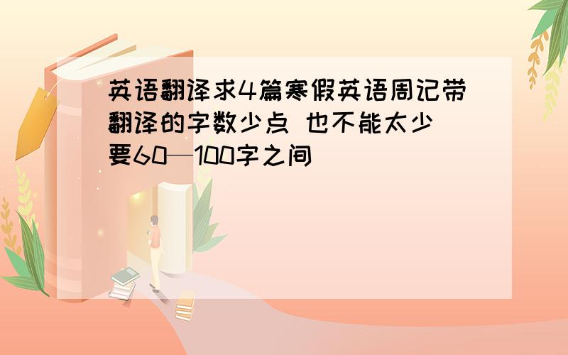 英语翻译求4篇寒假英语周记带翻译的字数少点 也不能太少 要60—100字之间