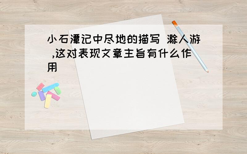 小石潭记中尽地的描写 滁人游 ,这对表现文章主旨有什么作用