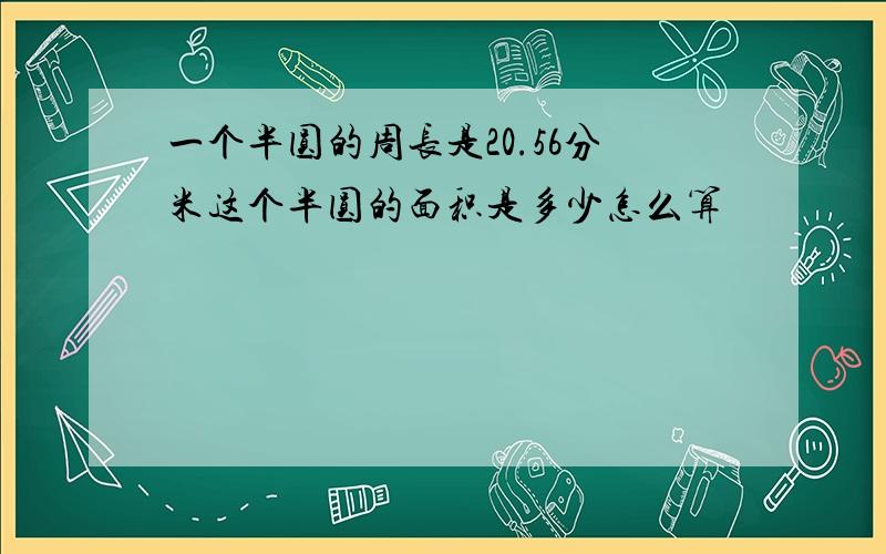 一个半圆的周长是20.56分米这个半圆的面积是多少怎么算