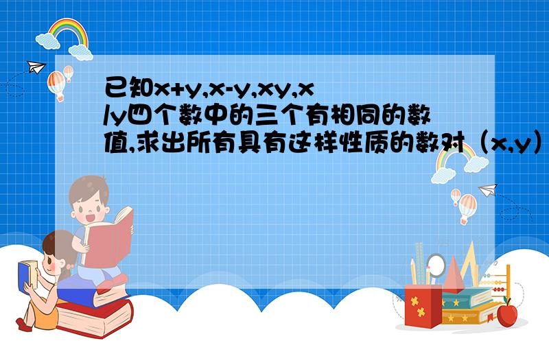 已知x+y,x-y,xy,x/y四个数中的三个有相同的数值,求出所有具有这样性质的数对（x,y）