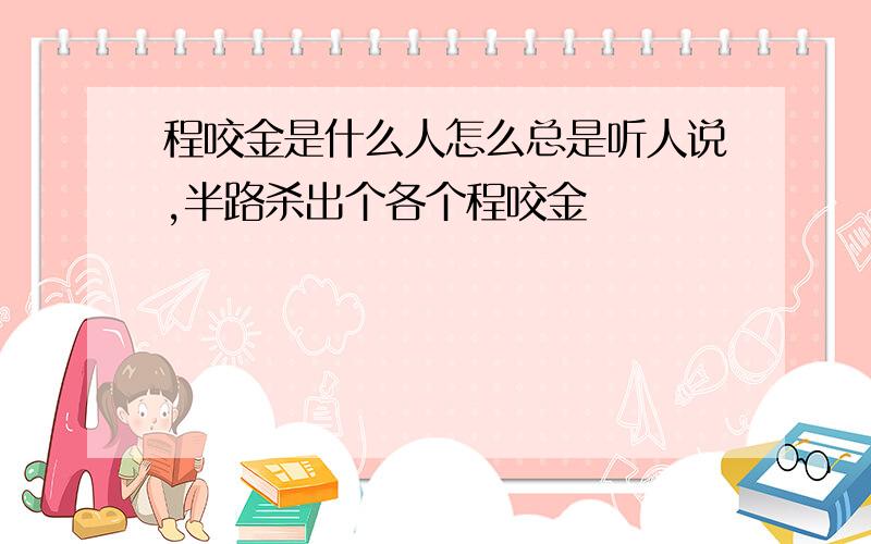 程咬金是什么人怎么总是听人说,半路杀出个各个程咬金