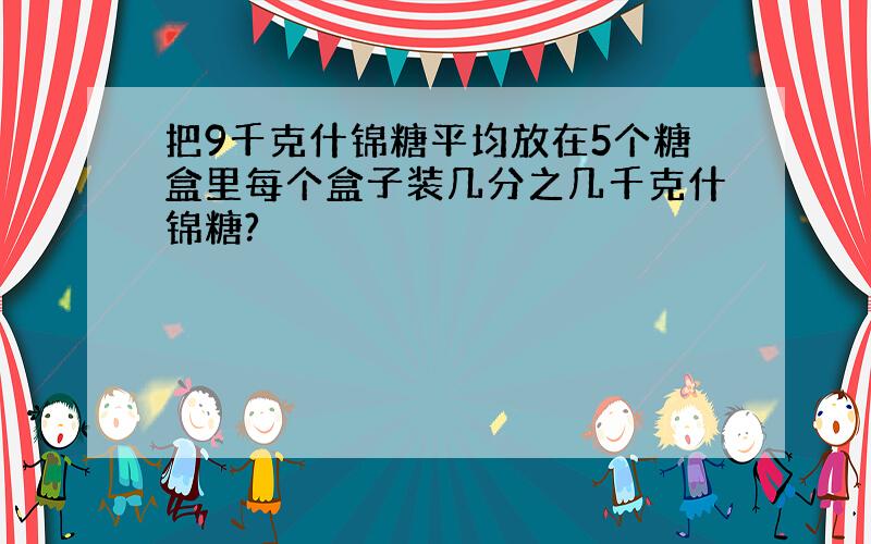 把9千克什锦糖平均放在5个糖盒里每个盒子装几分之几千克什锦糖?