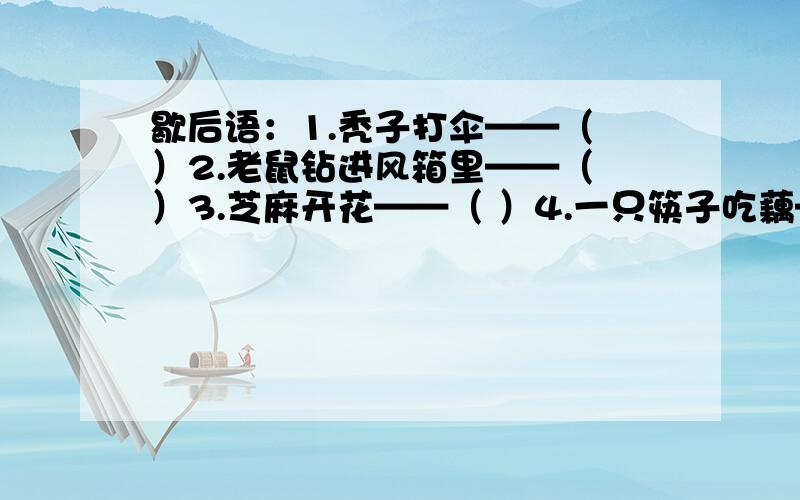 歇后语：1.秃子打伞——（ ）2.老鼠钻进风箱里——（ ）3.芝麻开花——（ ）4.一只筷子吃藕——（ ）5.（ ）——