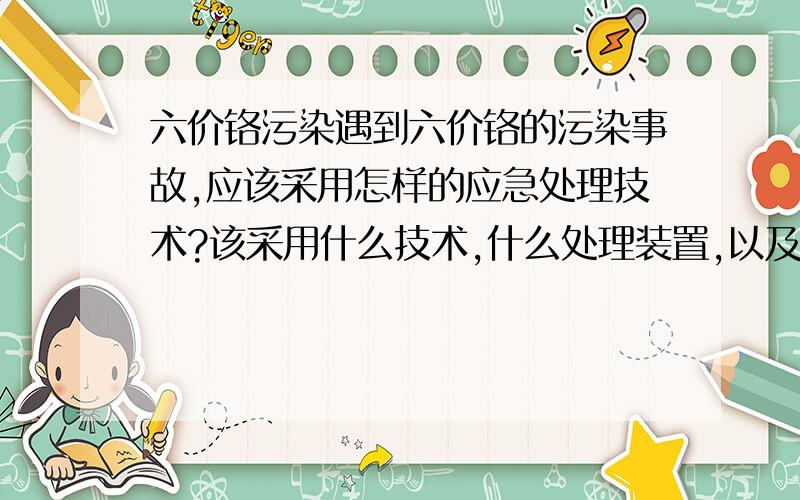 六价铬污染遇到六价铬的污染事故,应该采用怎样的应急处理技术?该采用什么技术,什么处理装置,以及工艺参数?