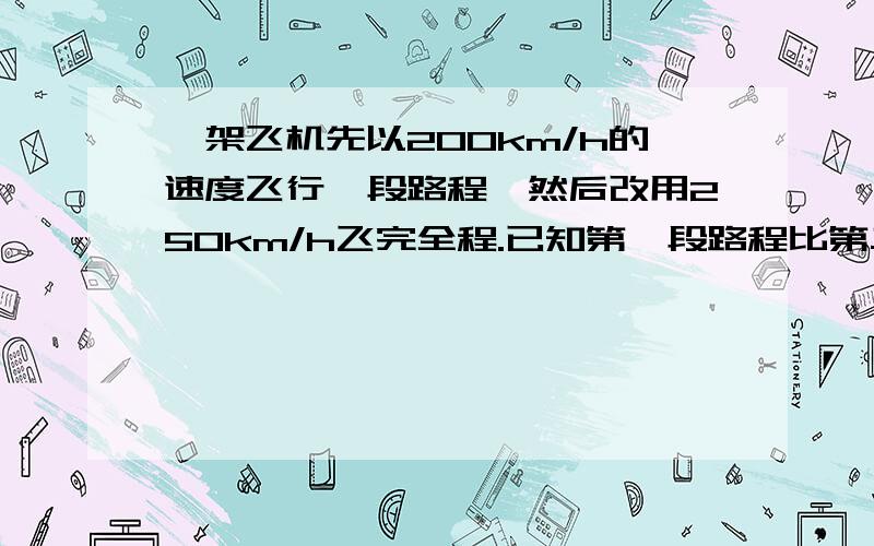 一架飞机先以200km/h的速度飞行一段路程,然后改用250km/h飞完全程.已知第一段路程比第二段路程多390km,