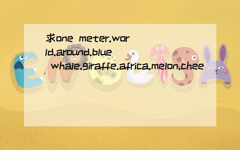 求one meter.world.around.blue whale.giraffe.africa.melon.chee