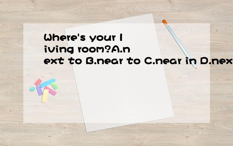 Where's your living room?A.next to B.near to C.near in D.nex