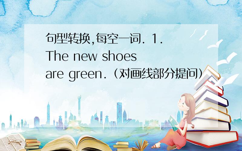 句型转换,每空一词. 1. The new shoes are green.（对画线部分提问）