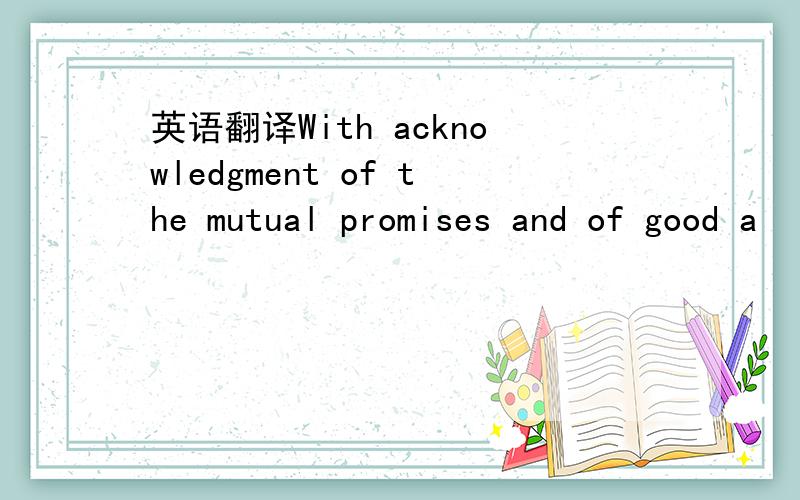 英语翻译With acknowledgment of the mutual promises and of good a