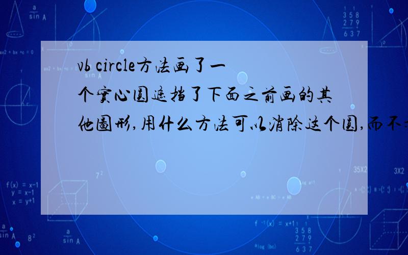 vb circle方法画了一个实心圆遮挡了下面之前画的其他图形,用什么方法可以消除这个圆,而不影响底下图形