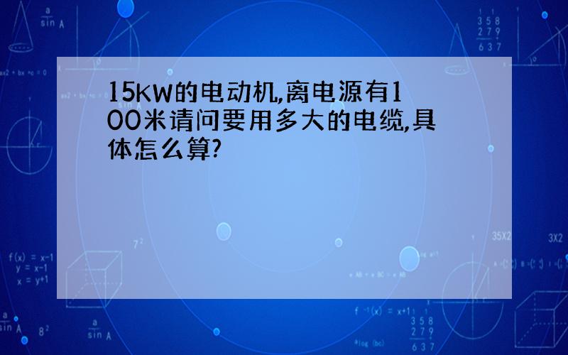 15KW的电动机,离电源有100米请问要用多大的电缆,具体怎么算?