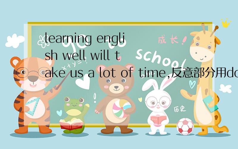 learning english well will take us a lot of time,反意部分用doesn'