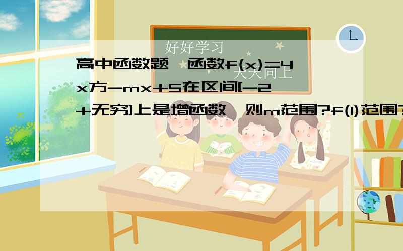 高中函数题…函数f(x)=4x方-mx+5在区间[-2,+无穷]上是增函数,则m范围?f(1)范围?