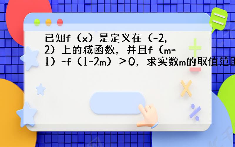 已知f（x）是定义在（-2，2）上的减函数，并且f（m-1）-f（1-2m）＞0，求实数m的取值范围．