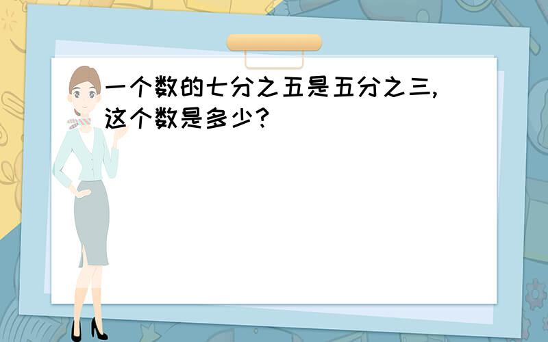 一个数的七分之五是五分之三,这个数是多少?