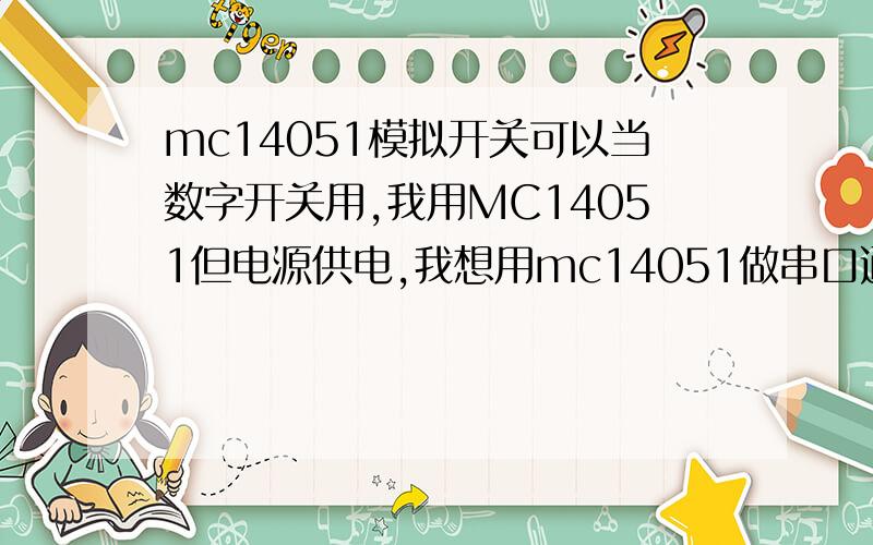 mc14051模拟开关可以当数字开关用,我用MC14051但电源供电,我想用mc14051做串口通信的通道选通器可以吗?