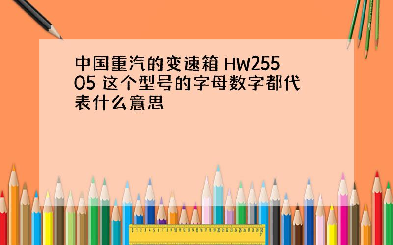 中国重汽的变速箱 HW25505 这个型号的字母数字都代表什么意思