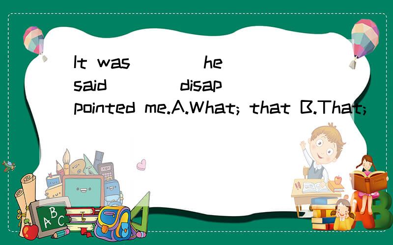 It was ___ he said ___ disappointed me.A.What; that B.That;