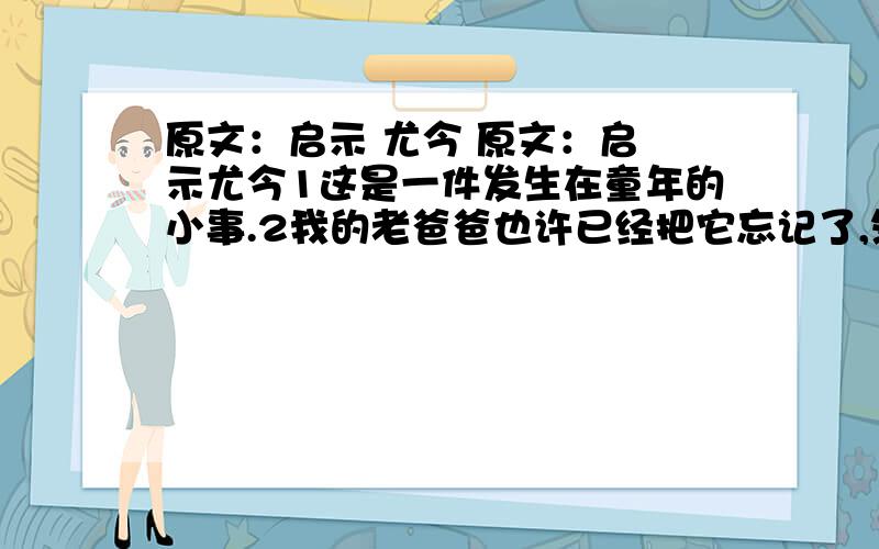 原文：启示 尤今 原文：启 示尤今1这是一件发生在童年的小事.2我的老爸爸也许已经把它忘记了,然而,这件事,却对我的一生