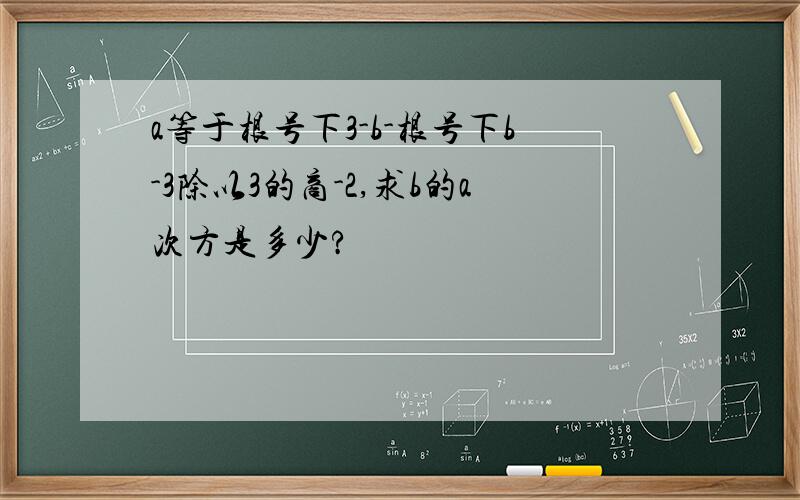 a等于根号下3-b-根号下b-3除以3的商-2,求b的a次方是多少?