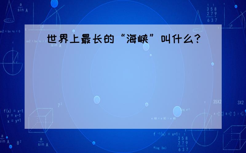 世界上最长的“海峡”叫什么?