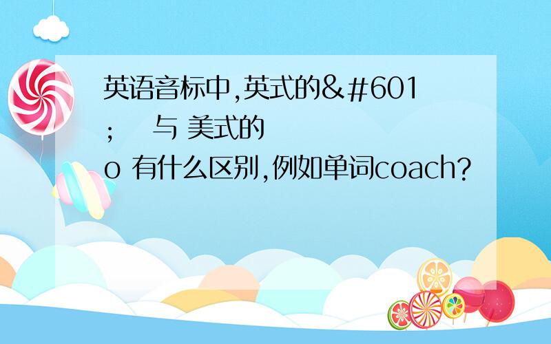 英语音标中,英式的əʊ 与 美式的 o 有什么区别,例如单词coach?