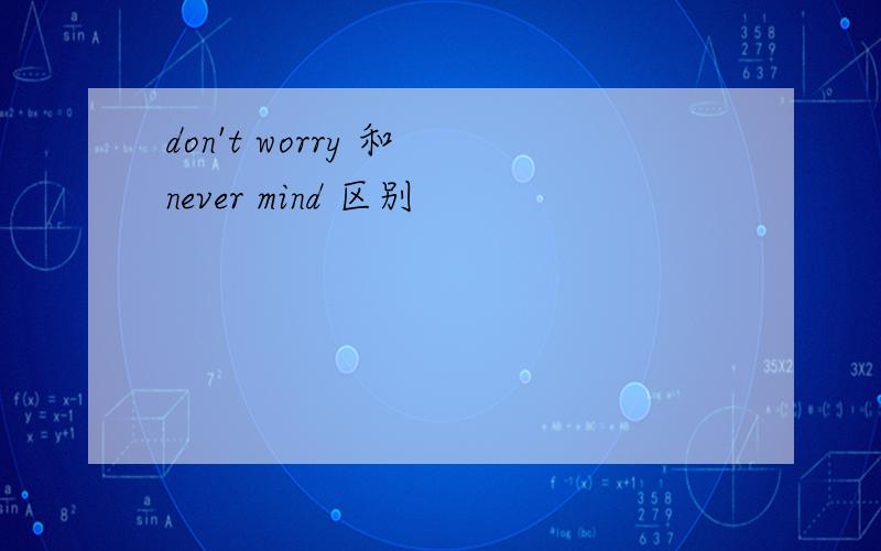 don't worry 和 never mind 区别