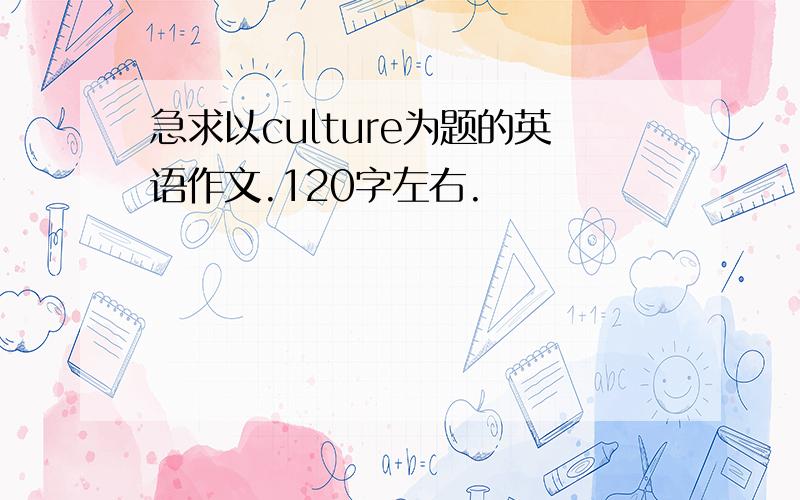 急求以culture为题的英语作文.120字左右.