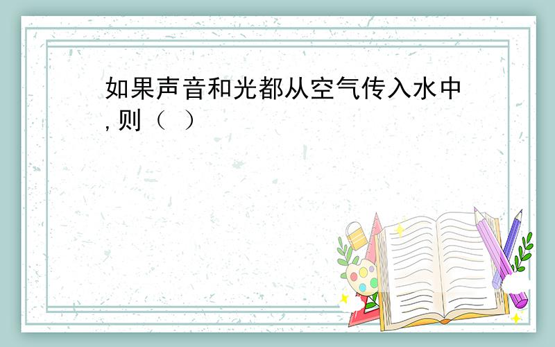 如果声音和光都从空气传入水中,则（ ）