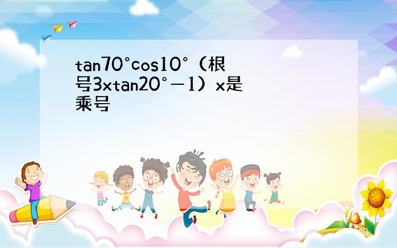 tan70°cos10°（根号3xtan20°—1）x是乘号