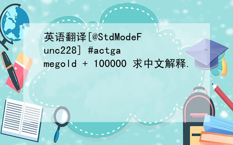 英语翻译[@StdModeFunc228] #actgamegold + 100000 求中文解释.