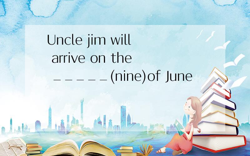 Uncle jim will arrive on the _____(nine)of June