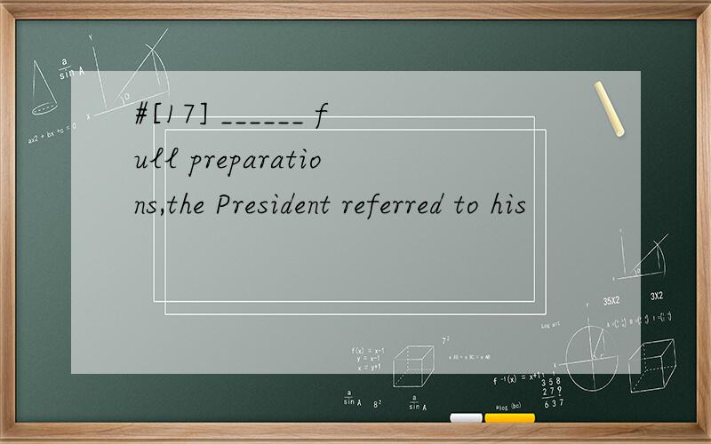 #[17] ______ full preparations,the President referred to his